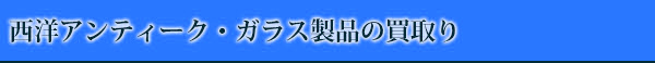 西洋アンティーク・ガラス製品の買取り