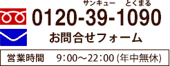 TEL:0120-39-1090 営業時間9：00-22：00（年中無休）