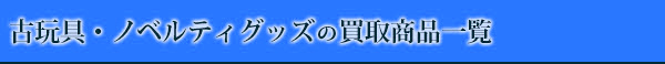 古玩具・ノベルティグッズの買取商品一覧