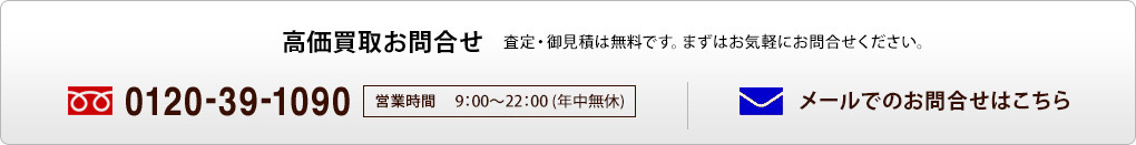 高価買取お問合せ　査定・御見積は無料です。お気軽にお問合せください。　フリーダイヤル0120-39-1090　営業時間9:00-22:00