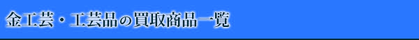 金工芸・工芸品の買取商品一覧