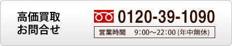 高額買取お問合せ　フリーダイヤル　0120-39-1090 営業時間9：00-22：00（年中無休）