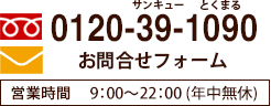 TEL:0120-39-1090 営業時間9：00-22：00（年中無休）