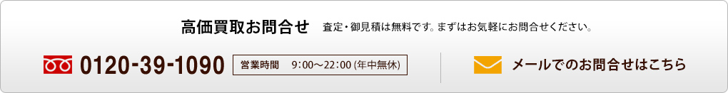 高価買取お問合せ　査定・御見積は無料です。お気軽にお問合せください。　フリーダイヤル0120-39-1090　営業時間9:00-22:00