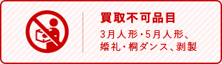 買い取り不可品目3月人形・5月人形、婚礼・桐ダンス、剥製