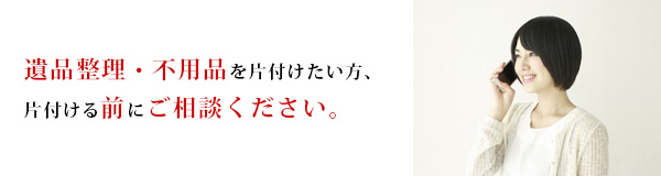 遺品整理・不用品を片付けたい方、片づける前にご相談下さい。