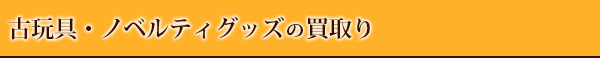 古玩具・ノベルティグッズの買取り