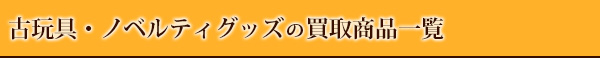 古玩具・ノベルティグッズの買取商品一覧